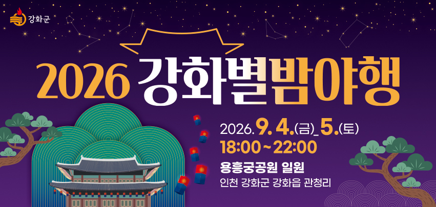 2026년 강화별밤야행 개최 안내

2026년 강화별밤야행 9. 4.(금) ~ 9. 5.(토) 양일간 개최됩니다.
많은 관심 부탁드립니다.

○ 일시 : 2026. 9. 4.(금) ~ 9. 5.(토) 18:00 ~ 22:00
○ 장소 : 강화읍 용흥궁공원 일원