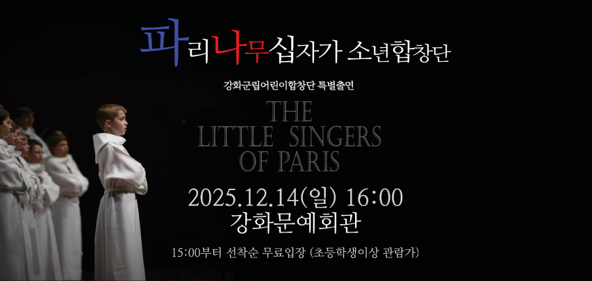 파리나무십자가 소년합창단
강화군립어린이합창단 특별출연

THE LITTLE SINGERS OF PARIS

2025.12.14(일) 16:00
강화문예회관

15:00부터 선착순 무료입장 (초등학생 이상 관람가)

