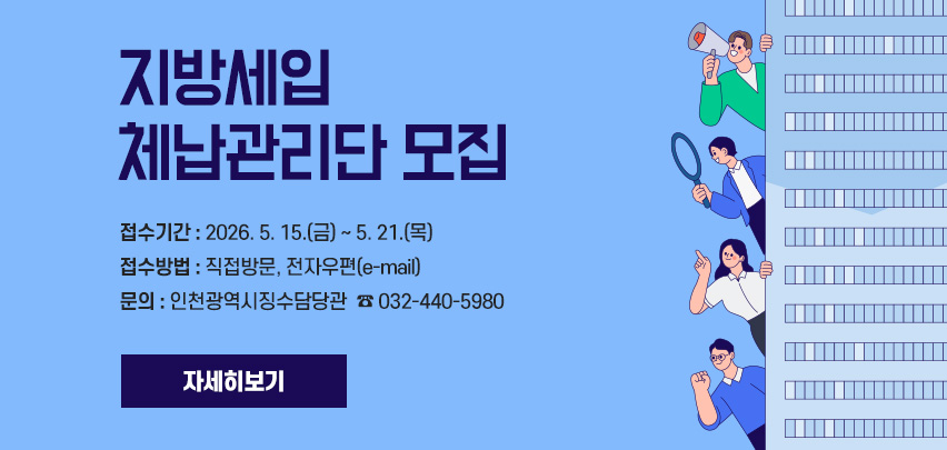 지방세입
체납관리단 모집
접수기간 : 2026. 5. 15.(금) ~ 5. 21.(목)
접수방법 : 직접방문, 전자우편(e-mail)
문의 : 인천광역시징수담당관  ☎ 032-440-5980
[자세히보기]