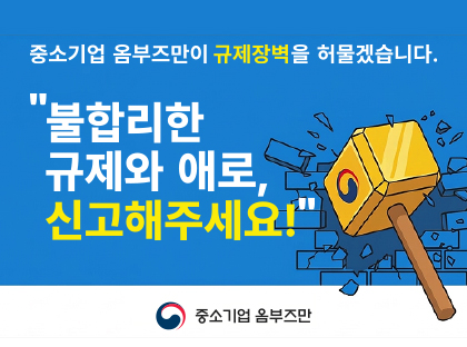 중소기업 옴부즈만이 규제장벽을 허물겠습니다.
"불합리한 규제와 애로, 신고해주세요!"
중소기업 옴부즈만