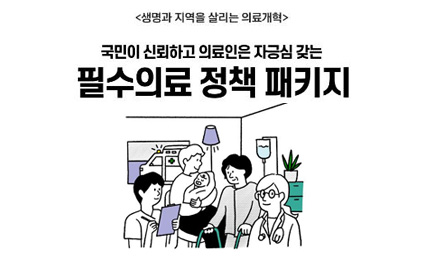 <생명과 지역을 살리는 의료개혁>
국민이 신뢰하고 의료인은 자긍심 갖는
필수의료 정책 패키지