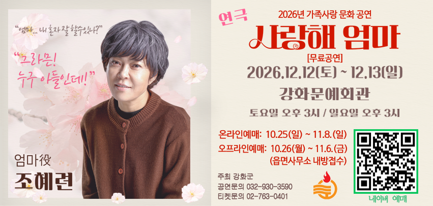  ○ 공연제목: 연극 '사랑해 엄마'
 ○ 공연일시: 2026.12.12.(토) 15:00, 12.13.(일) 15:00 (1일 1회 총 2회 공연)
 ○ 공연장소: 강화문예회관 대공연장
 ○ 관람연령: 만7세이상
 ○ 러닝타임: 110분
 ○ 주요출연: 조혜련 등
 ○ 관람요금: 무료
 ○ 관람인원: 회당 500명