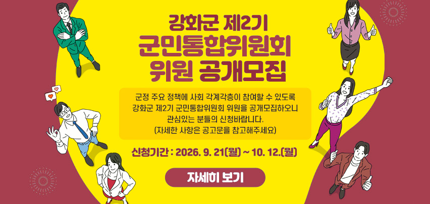 강화군 제2기 군민통합위원회 위원 공개모집

군정 주요 정책에 사회 각계각층이 참여할 수 있도록 강화군 제2기 군민통합위원회 위원을 공개모집하오니 관심있는 분들의 신청바랍니다.
(자세한 사항은 공고문을 참고해주세요)

신청기간: 2026. 9. 21(월) ~ 10. 12.(월)
 