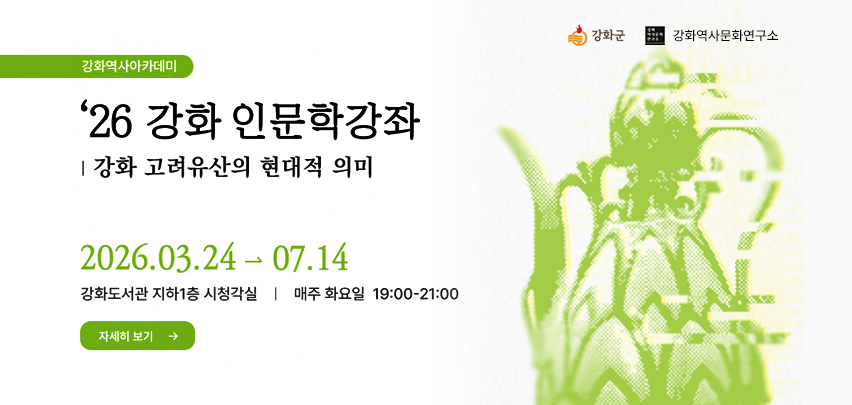 강화역사아카데미
'26 강화 인문학강좌
| 강화 고려유산의 현대적 의미
2026. 03. 24 - 07.14
강화도서관 지하1층 시청각실 | 매주 화요일 19:00-21:00
자세히보기