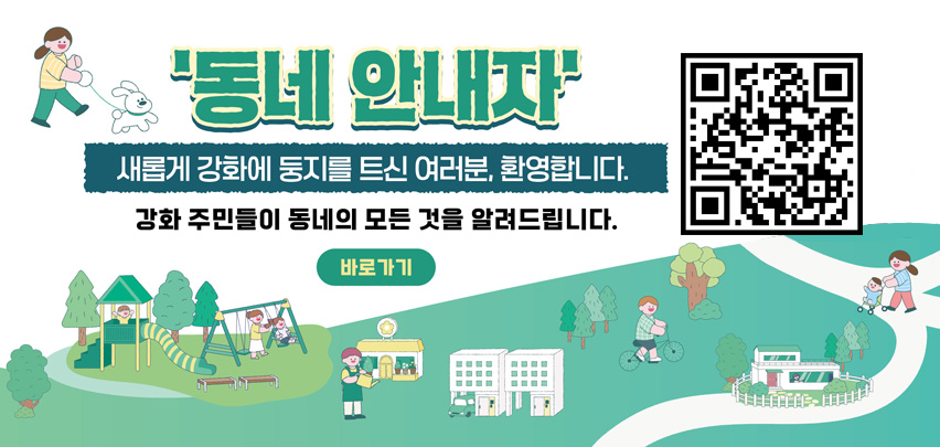 '동네 안내자' 새롭게 강화에 둥지를 트신 여러분, 환영합니다
강화 주민들이 동네의 모든 것을 알려드립니다.
바로가기