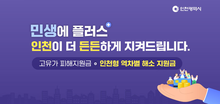 민생에 플러스
인천이 더 든든하게 지켜드립니다.
고유가 피해지원금 · 인천형 역차별 해소 지원금