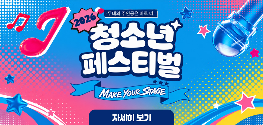 무대의 주인공은 바로 너!
2026 청소년 페스티벌
MAKE YOUR STAGE
[자세히 보기]