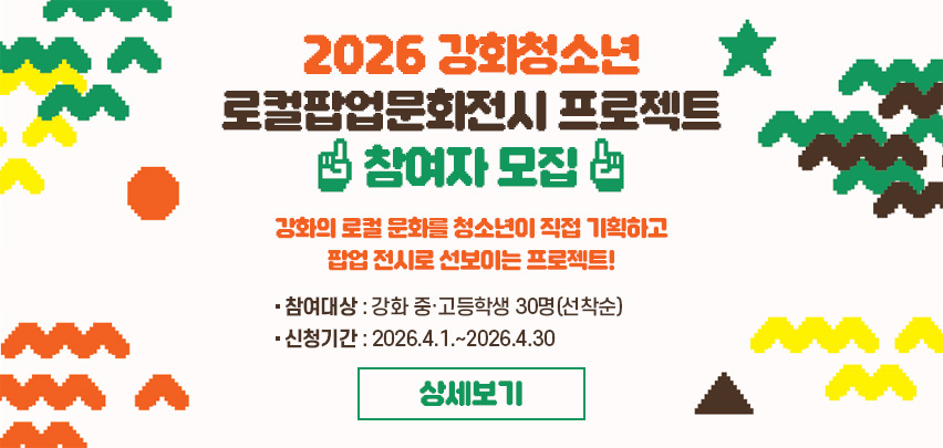 2026 강화청소년 로컬팝업문화전시 프로젝트 참여자 모집

강화의 로컬 문화를 청소년이 직접 기획하고
팝업 전시로 선보이는 프로젝트!

○ 참여대상 : 강화 중·고등학생 30명(선착순)
○ 신청기간 : 2026.4.1.~2026.4.30

[상세보기]
