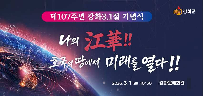 제107주년 강화 3.1절 기념식
나의 江華!!
호국의 땅에서 미래를 열다!!
2026. 3. 1.(일) 10:30
강화문예회관