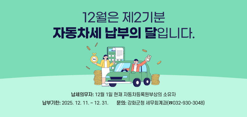 12월은 제2기분 자동차세 납부의 달입니다.
납세의무자: 12월 1일 현재 자동차등록원부상의 소유자
납부기간: 2025. 12. 11. ∼ 12. 31.
문의: 강화군청 세무회계과(☎032-930-3048)