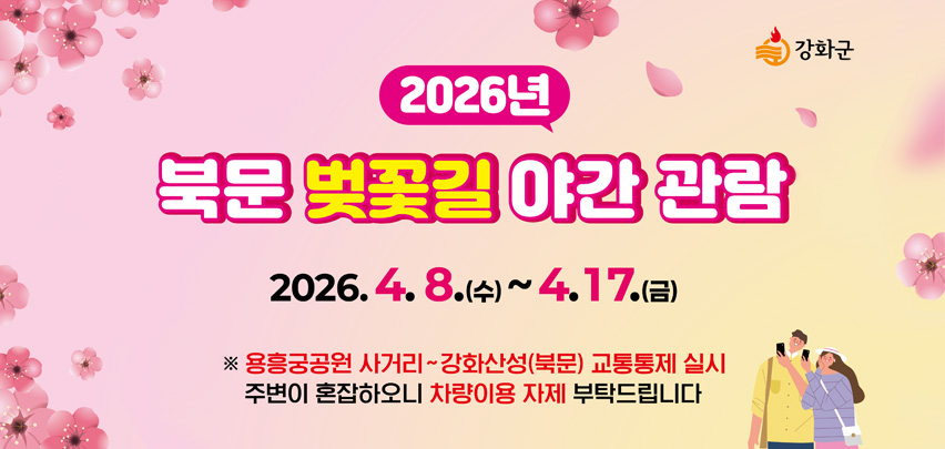 2026년
북문 벚꽃길 야간 관람

2026.4.8.(수) ~ 4. 17.(금)

※ 용흥궁공원 사거리 ~ 강화산성(북문) 교통통제 실시
주변이 혼잡하오니 차량이용 자제 부탁드립니다