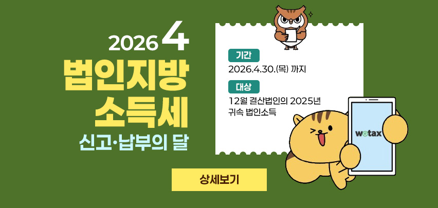 2026년 4월
법인지방소득세 신고·납부의 달

기간: 2026.4.30.(목) 까지
대상: 12월 결산법인의 2025년 귀속 법인소득

[ 상세보기]