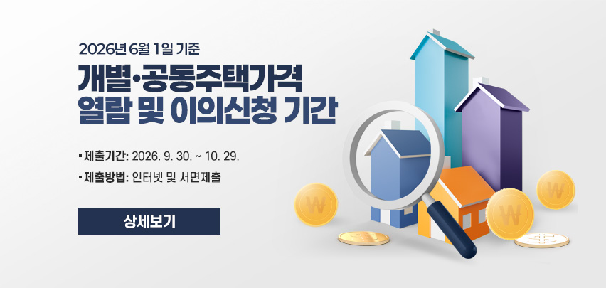 2026년 6월 1일 기준
개별·공동주택가격
열람 및 이의신청 기간
제출기간: 2026. 9. 30. ~ 10. 29.
제출방법: 인터넷 및 서면제출
[상세보기]