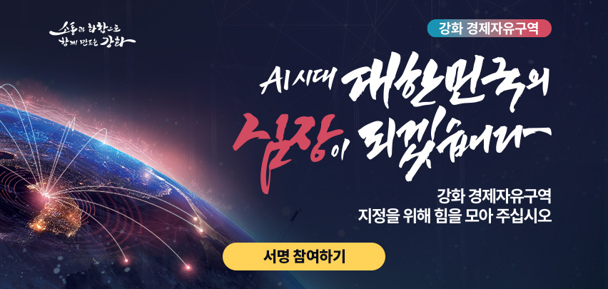 [강화 경제자유구역] AI시대 대한민국의 심장이 되겠습니다. 
강화 경제자유구역 지정을 위해 힘을 모아 주십시오 (소통과 화합으로 함께 만드는 강화)
서명 참여하기