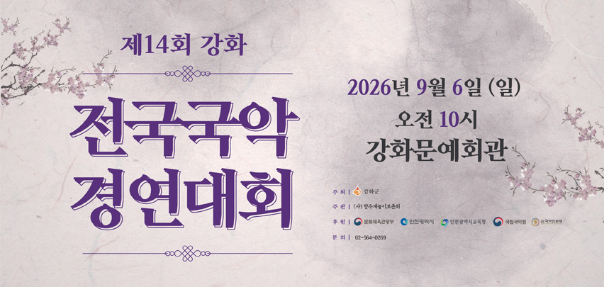 제14회 강화

전국국악
경연대회

2026년 9월 6일 (일)
오전 10시
강화문예회관

주최 | 강화군
주관 | (사)향산국악보존회
후원 | 문화체육관광부 · 인천광역시 · 인천광역시교육청 · 국립국악원 · 국악방송
문의 | 02-564-0269