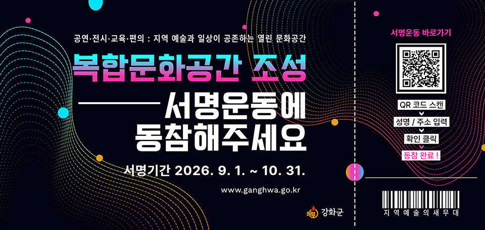 공연·전시·교육·편의 : 지역 예술과 일상이 공존하는 열린 문화공간 복합문화공간 조성 서명운동에 동참해주세요  서명기간 2026. 9. 1. 부터 10. 31.까지  www.ganghwa.go.kr  서명운동 바로가기  QR 코드 스캔 ↓ 성명 / 주소 입력 ↓ 확인 클릭 ↓ 동참 완료! 지역예술의 새무대